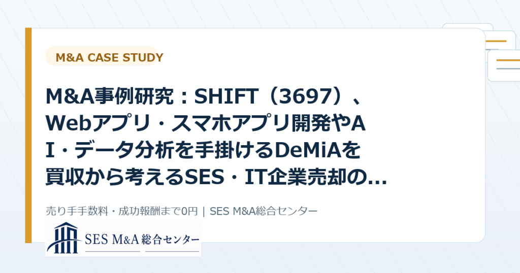 M&A事例研究：SHIFT（3697）、Webアプリ・スマホアプリ開発やAI・データ分析を手掛けるDeMiAを買収から考えるSES・IT企業売却のポイントのアイキャッチ画像
