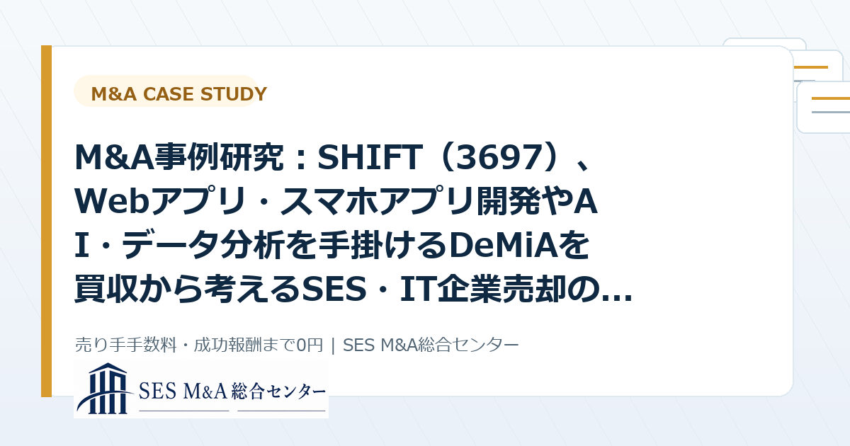 M&A事例研究：SHIFT（3697）、Webアプリ・スマホアプリ開発やAI・データ分析を手掛けるDeMiAを買収から考えるSES・IT企業売却のポイントのアイキャッチ画像