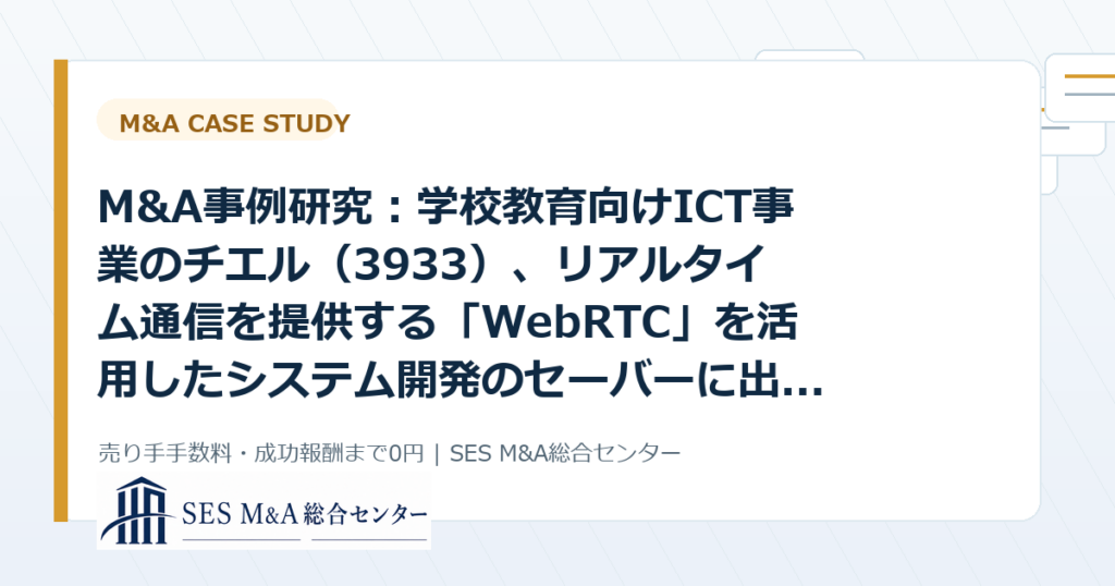 M&A事例研究：学校教育向けICT事業のチエル（3933）、リアルタイム通信を提供する「WebRTC」を活用したシステム開発のセーバーに出資から考えるSES・IT企業売却のポイントのアイキャッチ画像