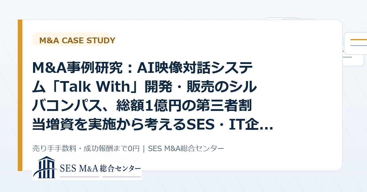 M&A事例研究：AI映像対話システム「Talk With」開発・販売のシルバコンパス、総額1億円の第三者割当増資を実施から考えるSES・IT企業売却のポイントのアイキャッチ画像