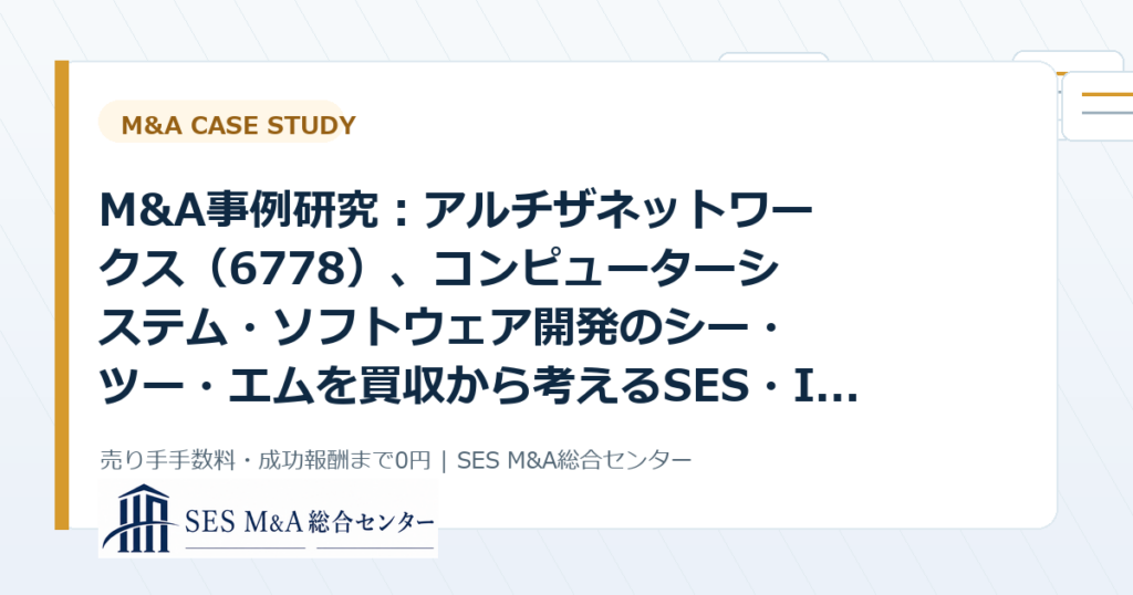 M&A事例研究：アルチザネットワークス（6778）、コンピューターシステム・ソフトウェア開発のシー・ツー・エムを買収から考えるSES・IT企業売却のポイントのアイキャッチ画像
