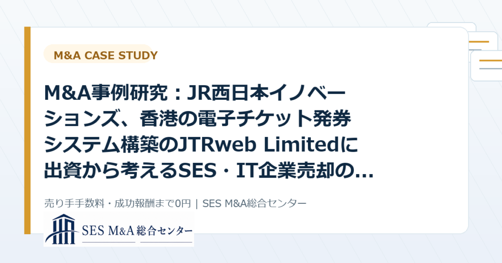 M&A事例研究：JR西日本イノベーションズ、香港の電子チケット発券システム構築のJTRweb Limitedに出資から考えるSES・IT企業売却のポイントのアイキャッチ画像