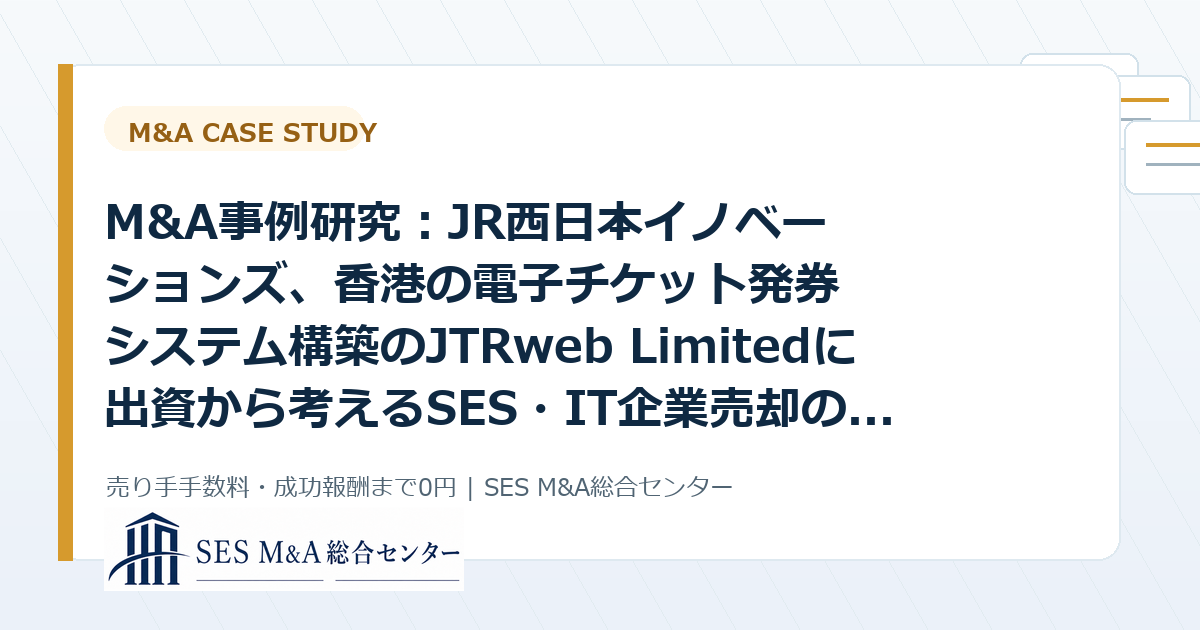 M&A事例研究：JR西日本イノベーションズ、香港の電子チケット発券システム構築のJTRweb Limitedに出資から考えるSES・IT企業売却のポイントのアイキャッチ画像