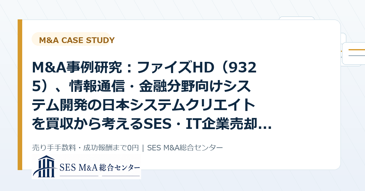 M&A事例研究:ファイズHD(9325)、情報通信・金融分野向けシステム開発の日本システムクリエイトを買収から考えるSES・IT企業売却のポイントのアイキャッチ画像